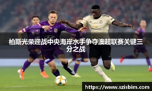 柏斯光荣迎战中央海岸水手争夺澳超联赛关键三分之战