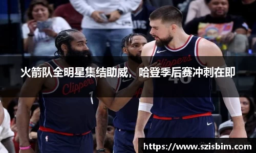 火箭队全明星集结助威，哈登季后赛冲刺在即