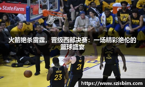 火箭绝杀雷霆，晋级西部决赛：一场精彩绝伦的篮球盛宴