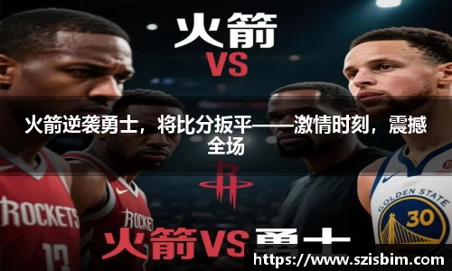 火箭逆袭勇士，将比分扳平——激情时刻，震撼全场